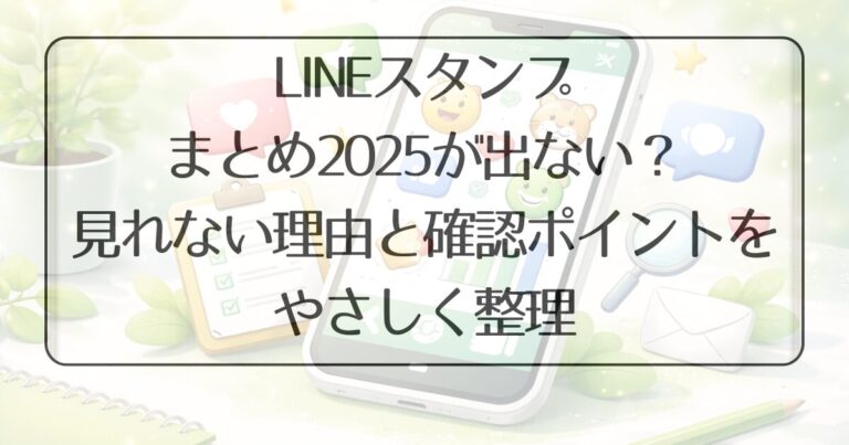 LINEスタンプまとめ2025が表示されない?見れない理由と確認ポイントをやさしく整理 | まるっと!気になる暮らしのヒント帖